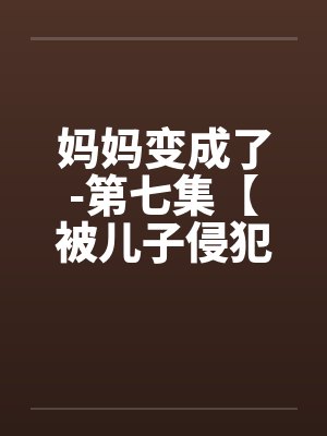 妈妈变成了-第七集【被儿子侵犯】 （11）封面