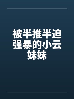 被半推半迫强暴的小云妹妹封面