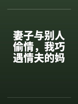 妻子与别人偷情，我巧遇情夫的妈妈封面