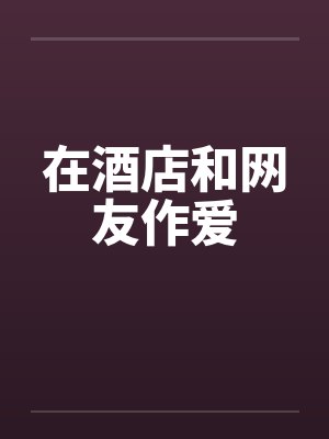 在酒店和网友作爱封面