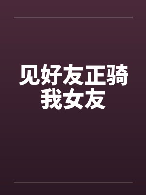 见好友正骑我女友封面