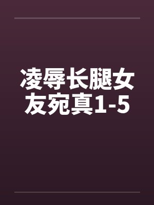 凌辱长腿女友宛真1-5封面
