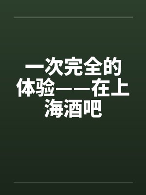 一次完全的体验——在上海酒吧封面