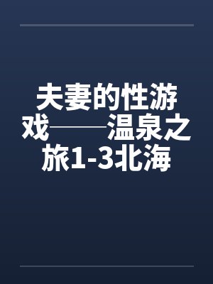 夫妻的性游戏──温泉之旅1-3北海道旅行封面