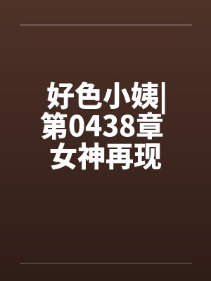 好色小姨|第0438章 女神再现封面