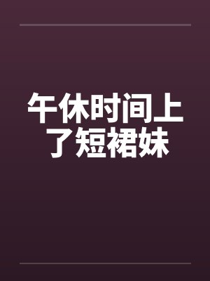 午休时间上了短裙妹封面