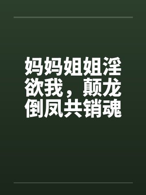 妈妈姐姐淫欲我，颠龙倒凤共销魂封面