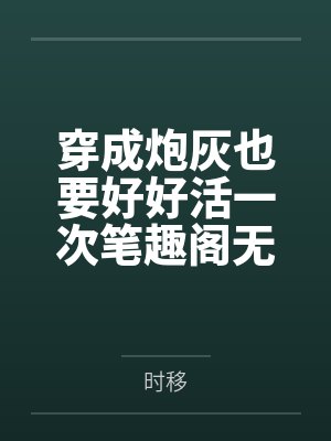 穿成炮灰也要好好活一次笔趣阁无弹窗