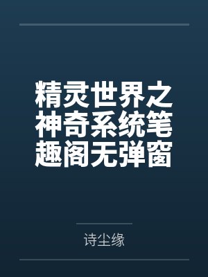 精灵世界之神奇系统笔趣阁无弹窗