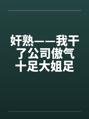 奸熟——我干了公司傲气十足大姐足大姐封面