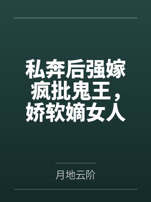 私奔后强嫁疯批鬼王,娇软嫡女人设崩了封面
